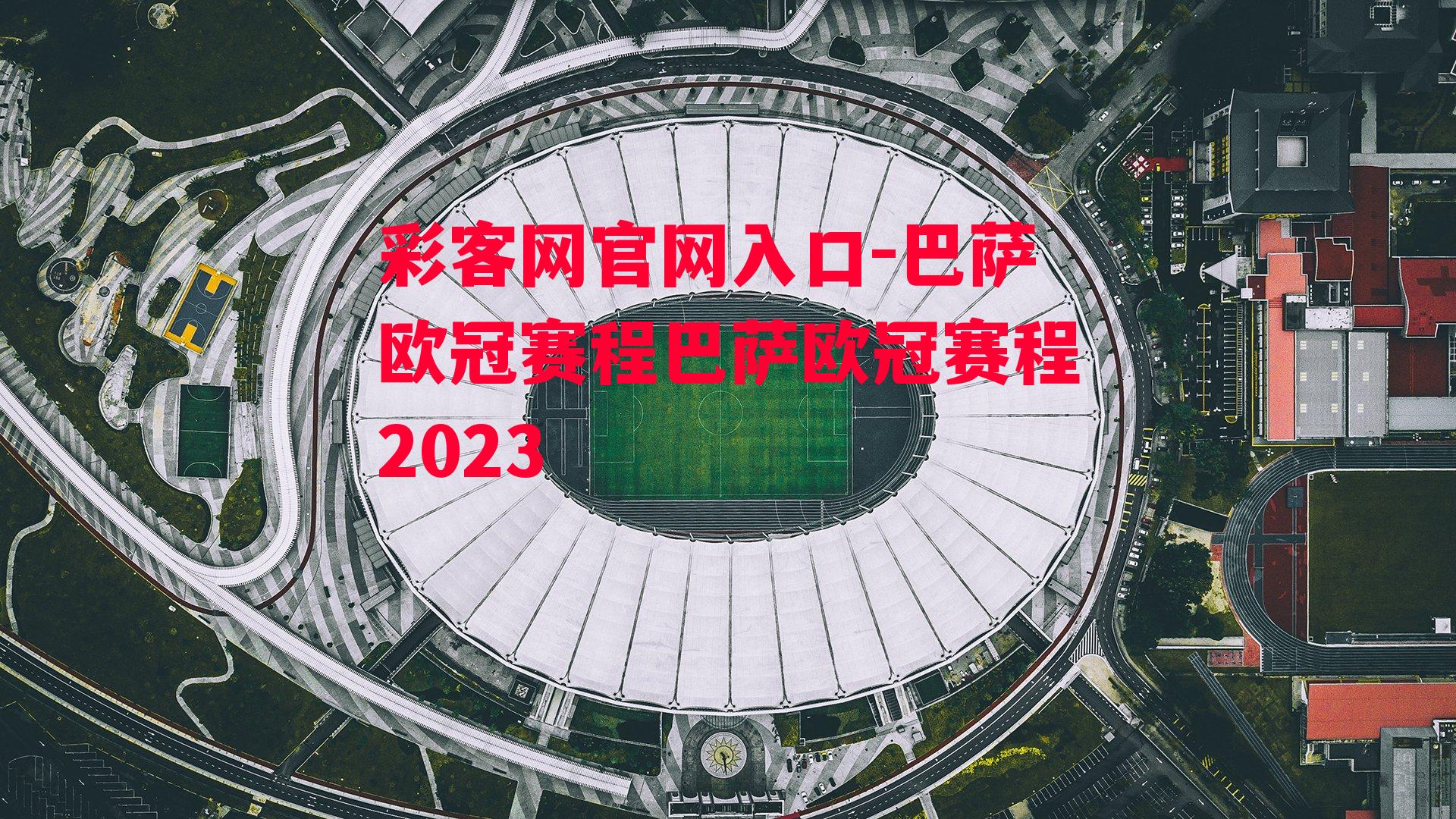 彩客网官网入口-巴萨欧冠赛程巴萨欧冠赛程2023